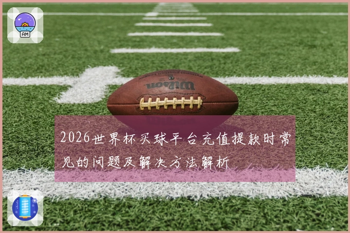 2026世界杯买球平台充值提款时常见的问题及解决方法解析