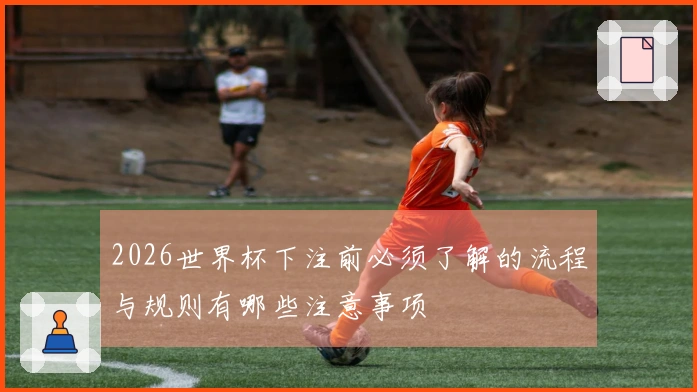 2026世界杯下注前必须了解的流程与规则有哪些注意事项