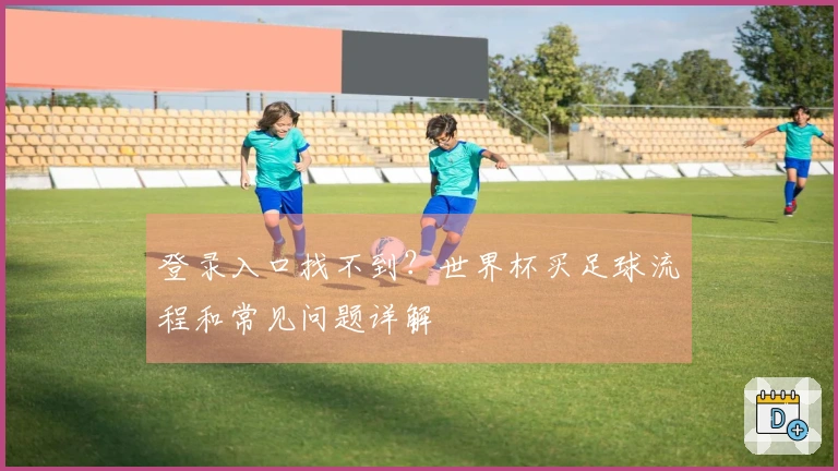 登录入口找不到？世界杯买足球流程和常见问题详解