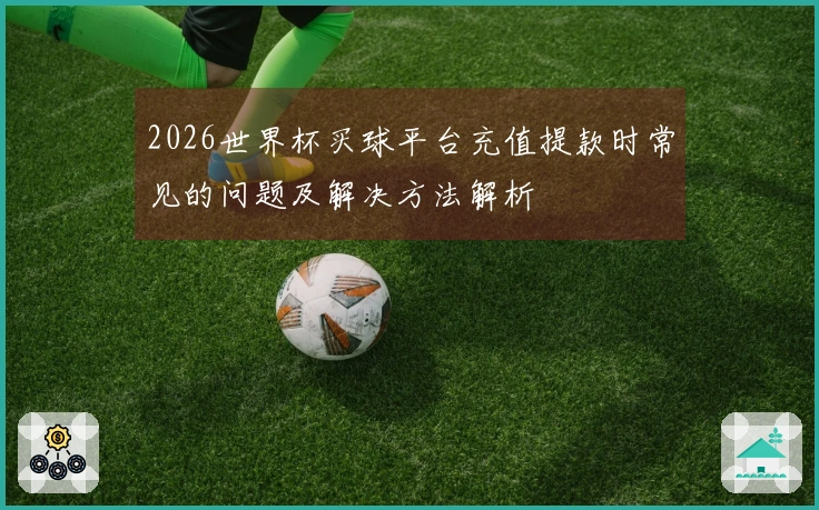 2026世界杯买球平台充值提款时常见的问题及解决方法解析