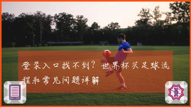 登录入口找不到？世界杯买足球流程和常见问题详解